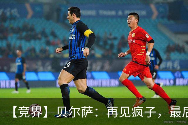 【竞界】贝尔萨：再见疯子，最后一位爹味教练