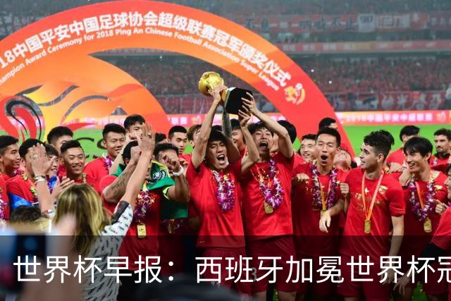 世界杯早报：西班牙加冕世界杯冠军夺队史第二冠 梅西最后一舞