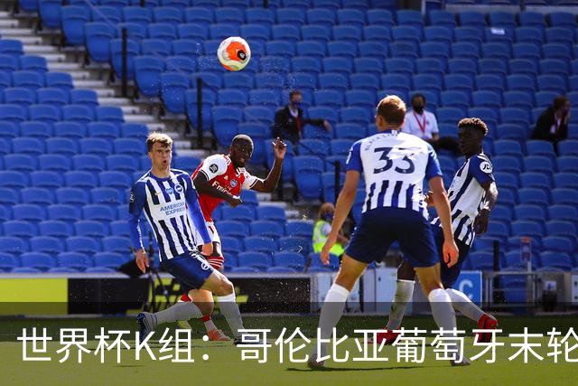 世界杯K组：哥伦比亚葡萄牙末轮交锋定头名 乌兹基本出局