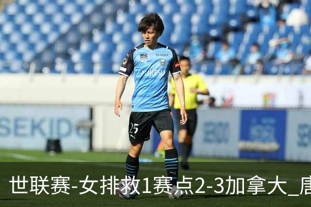 世联赛-女排救1赛点2-3加拿大 唐欣轰22分难阻3连败