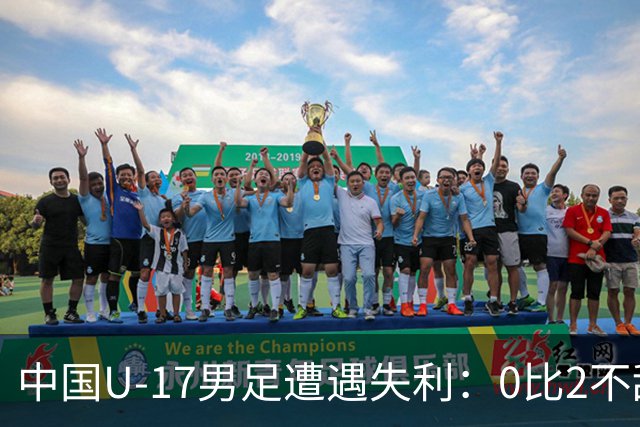 中国U-17男足遭遇失利：0比2不敌坦桑尼亚U-17男足，期待对战尼日利亚的反弹之路