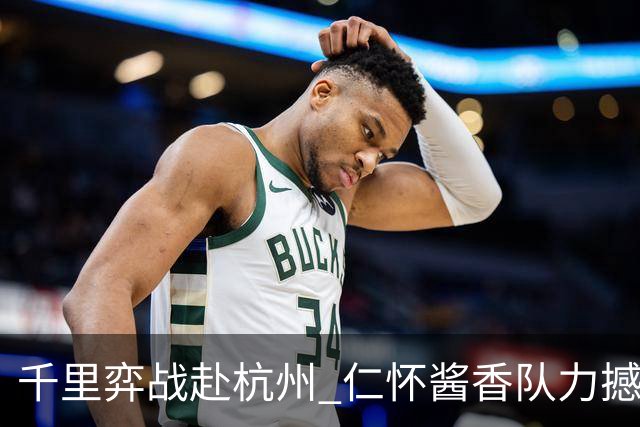 千里弈战赴杭州 仁怀酱香队力撼豪门抢下一分