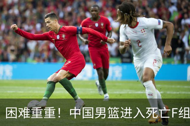 困难重重！中国男篮进入死亡F组，3大归化强敌拦路，也无战绩优势