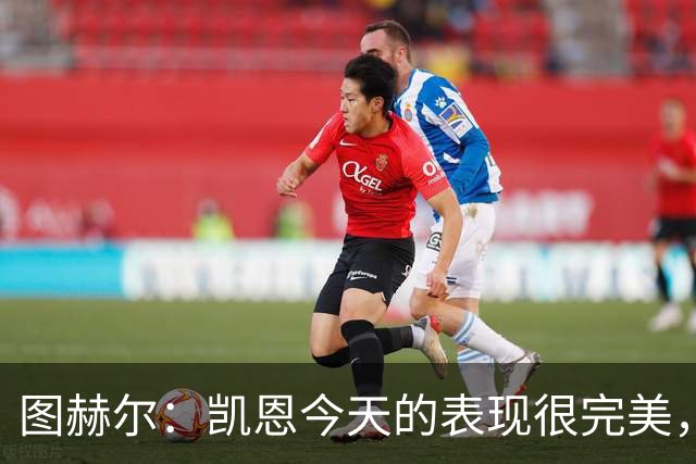 图赫尔：凯恩今天的表现很完美，赖斯的伤势问题不大