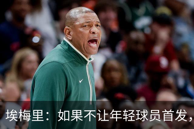 埃梅里：如果不让年轻球员首发，就永远看不到他们的真实能力