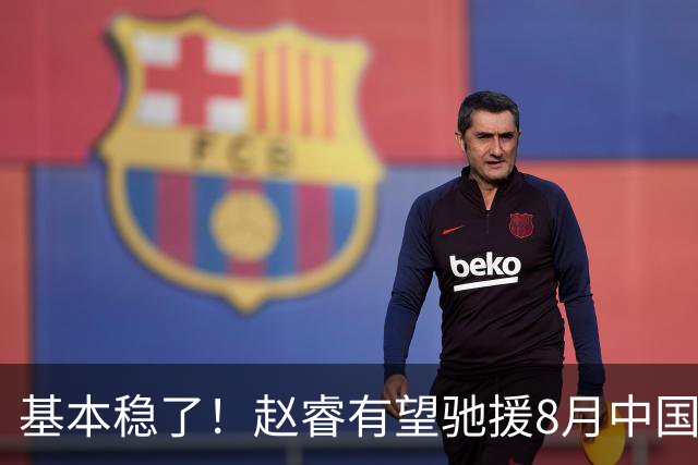 基本稳了！赵睿有望驰援8月中国男篮生死战，2大变数或将拦路截胡