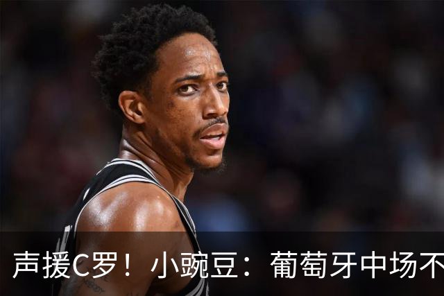 声援C罗！小豌豆：葡萄牙中场不该和C罗较劲，而是该利用他的优势
