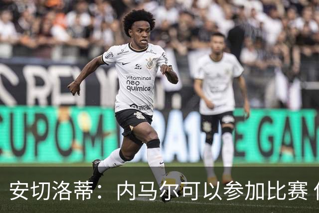 安切洛蒂：内马尔可以参加比赛 他的身体状况极佳