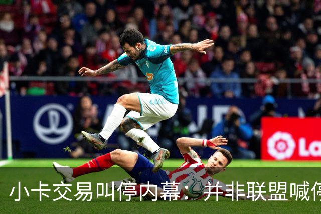 小卡交易叫停内幕：并非联盟喊停 猛龙被告知有风险双方共同决定