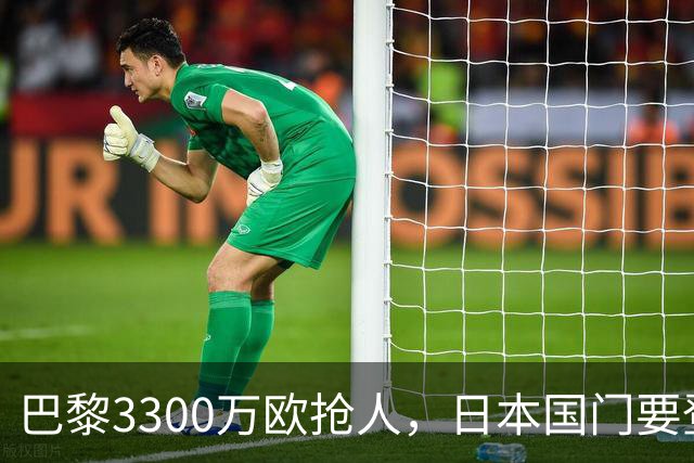 巴黎3300万欧抢人，日本国门要登陆法甲？最近足坛有个消息挺有意思