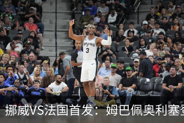 挪威VS法国首发：姆巴佩奥利塞登贝莱联袂 哈兰德替补