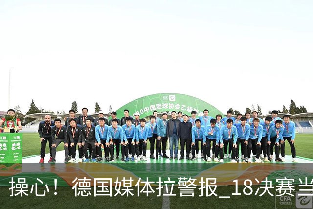 操心！德国媒体拉警报 1/8决赛当心爆种法国爆种登贝莱