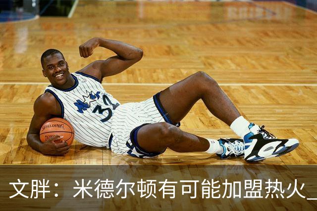 文胖：米德尔顿有可能加盟热火 我认为热火不会马上成为夺冠热门