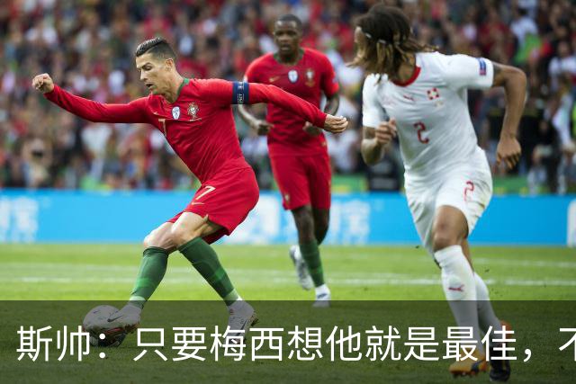 斯帅：只要梅西想他就是最佳，不敢想他23岁在瓜帅的巴萨有多震撼