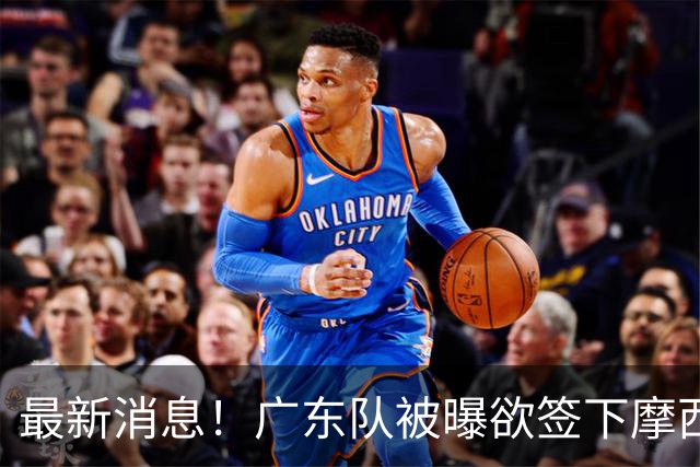 最新消息！广东队被曝欲签下摩西布朗，CBA多队出手抢人？