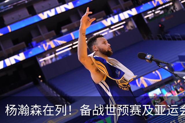 杨瀚森在列！备战世预赛及亚运会，中国男篮公布最新一期集训名单