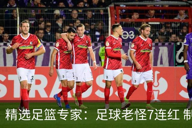 精选足篮专家：足球老怪7连红 制胜足彩6连红