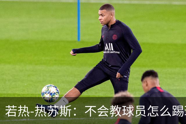 若热-热苏斯：不会教球员怎么踢球，而是让他们理解我的理念