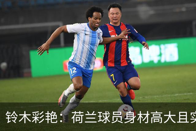 铃木彩艳：荷兰球员身材高大且实力强劲 比赛中要尽可能做好防守