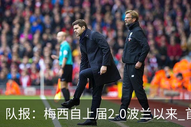 队报：梅西自上届2-0波兰以来 首次在世界杯比赛中没有进球或助攻