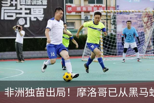 非洲独苗出局！摩洛哥已从黑马蜕变为劲旅 四年后主场见