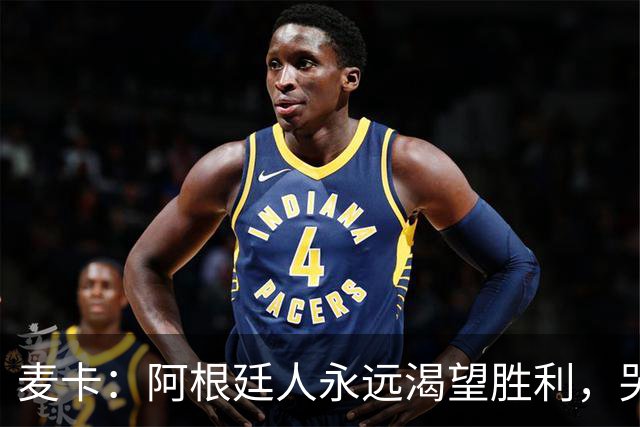 麦卡：阿根廷人永远渴望胜利，哭过之后要重新站起来继续向前
