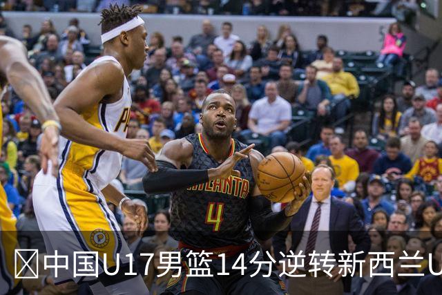🏀中国U17男篮14分逆转新西兰U17男篮 张淳智24分 陈昱休11中2