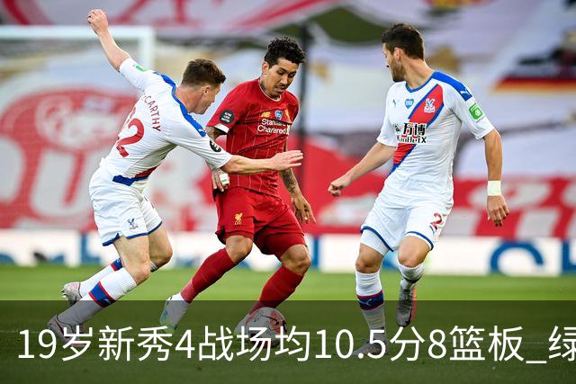 19岁新秀4战场均10.5分8篮板 绿军坚信他的全面性是争冠长期拼图