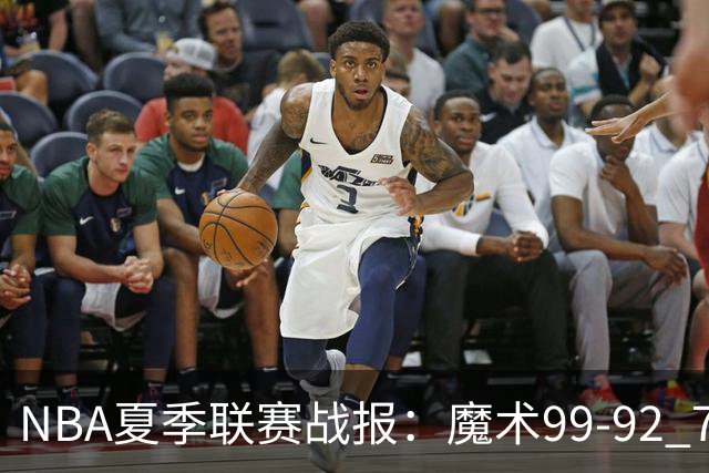 NBA夏季联赛战报：魔术99-92 76人取NBA夏季联赛3连胜，杰斯-理查德森25+2+4