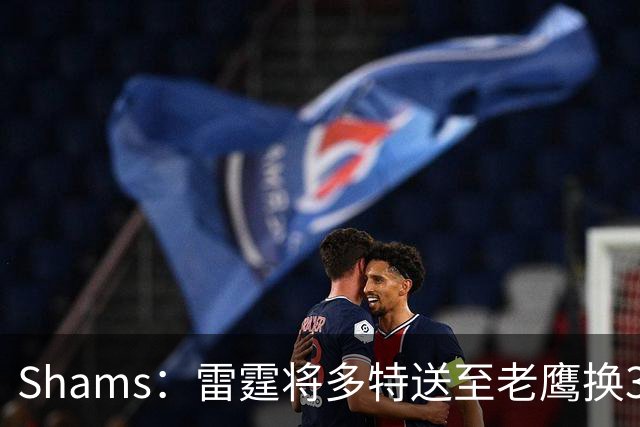 Shams：雷霆将多特送至老鹰换3次轮签 里萨谢赴独行侠