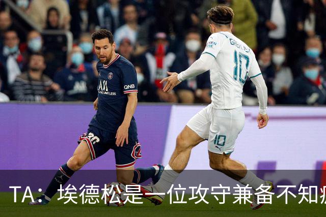 TA：埃德松是一位攻守兼备不知疲倦的球员 但他不会主动创造机会