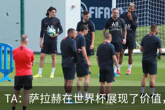 TA：萨拉赫在世界杯展现了价值，他仍然值得重量级合同